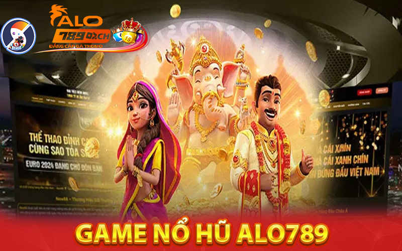 Game nổ hũ - Game 3D Alo789 được yêu thích nhất